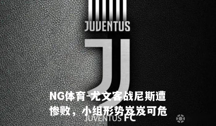 尤文客战尼斯遭惨败，小组形势岌岌可危
