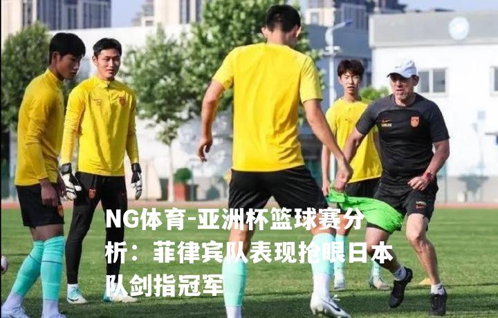 亚洲杯篮球赛分析：菲律宾队表现抢眼日本队剑指冠军