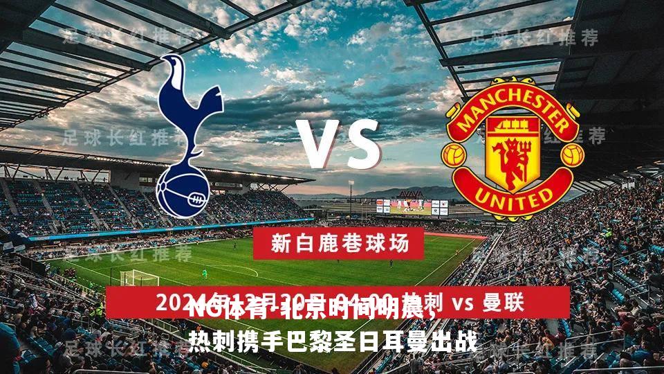 北京时间明晨，热刺携手巴黎圣日耳曼出战