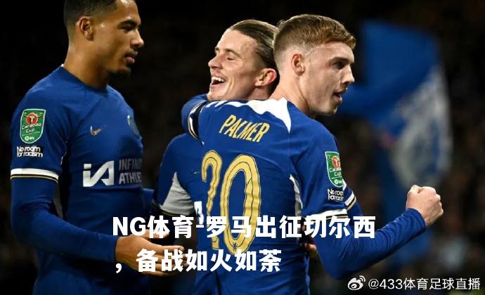 罗马出征切尔西，备战如火如荼