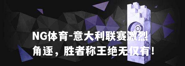 意大利联赛激烈角逐，胜者称王绝无仅有！