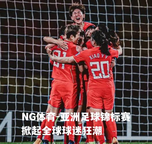 亚洲足球锦标赛掀起全球球迷狂潮