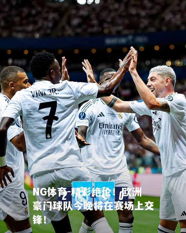 精彩绝伦！欧洲豪门球队今晚将在赛场上交锋！