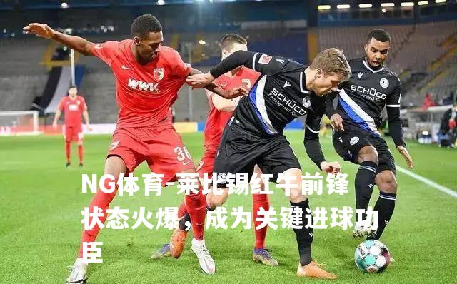 莱比锡红牛前锋状态火爆，成为关键进球功臣