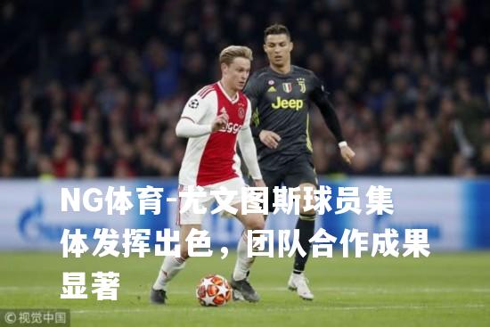 尤文图斯球员集体发挥出色，团队合作成果显著