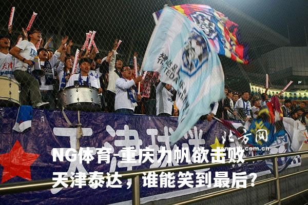 重庆力帆欲击败天津泰达，谁能笑到最后？