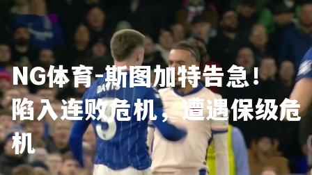 斯图加特告急！陷入连败危机，遭遇保级危机