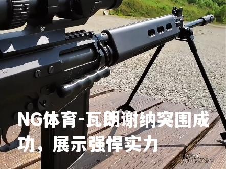 瓦朗谢纳突围成功，展示强悍实力
