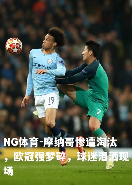 摩纳哥惨遭淘汰，欧冠强梦碎，球迷泪洒现场