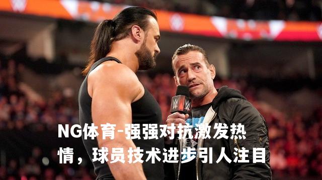 强强对抗激发热情，球员技术进步引人注目