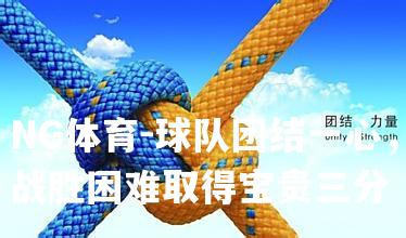 球队团结一心，战胜困难取得宝贵三分