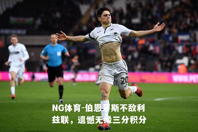 伯恩茅斯不敌利兹联，遗憾无缘三分积分