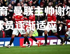 曼联主帅谢尔伯带领球员逐渐适应，士气高涨
