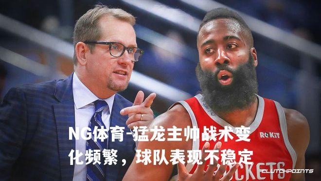 猛龙主帅战术变化频繁，球队表现不稳定
