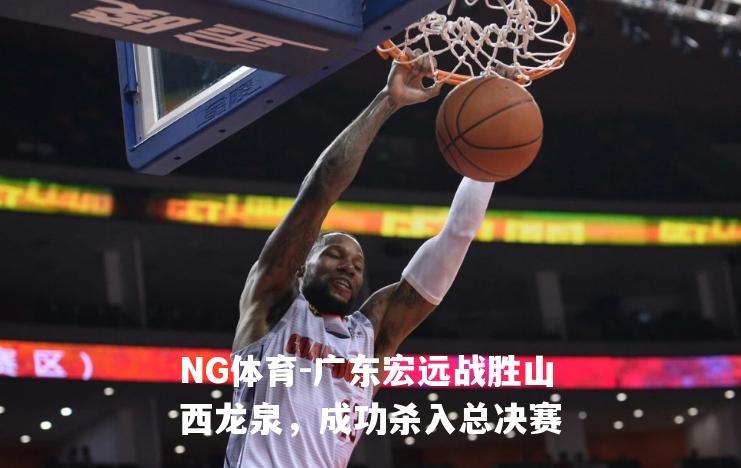 广东宏远战胜山西龙泉，成功杀入总决赛