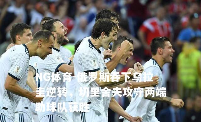 俄罗斯吞下乌拉圭逆转，切里舍夫攻守两端助球队获胜