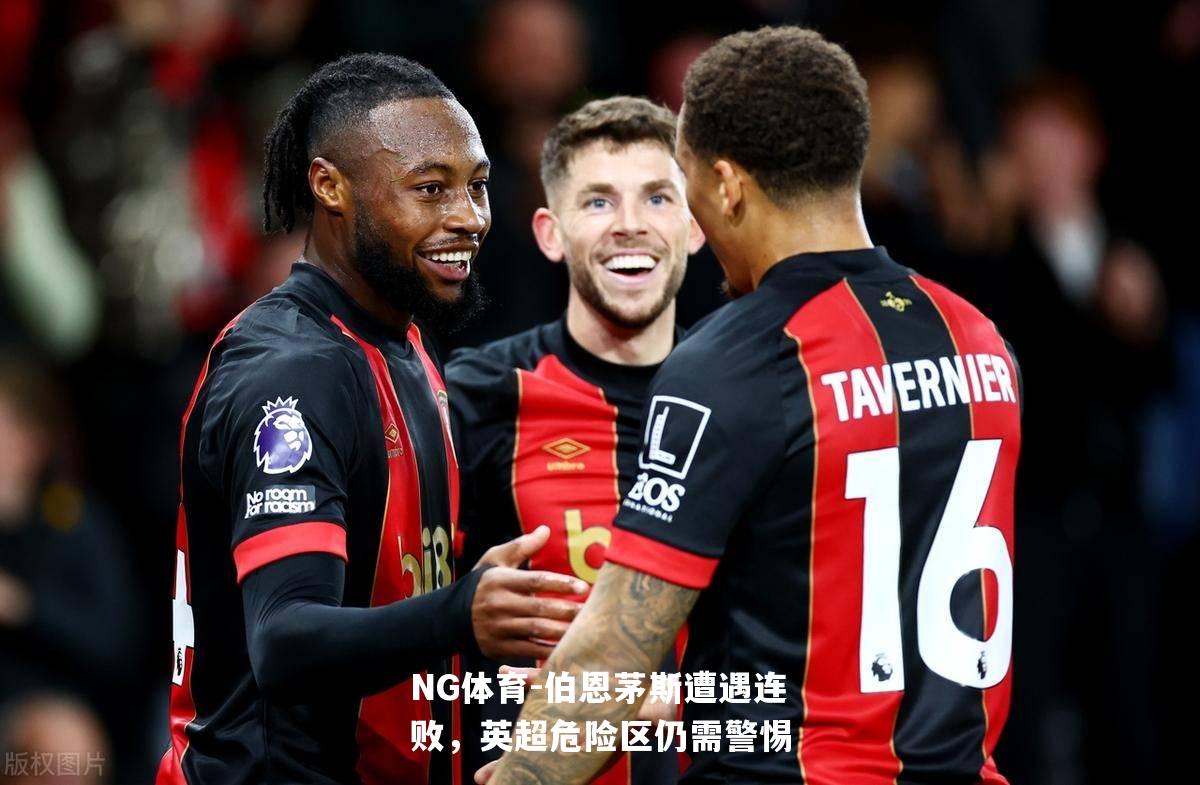 伯恩茅斯遭遇连败，英超危险区仍需警惕
