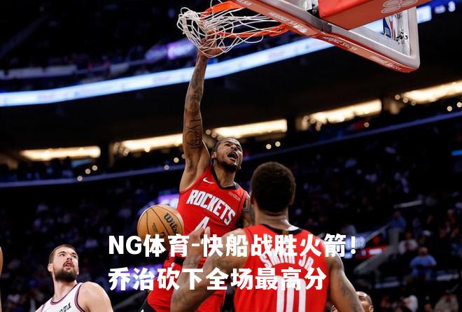 快船战胜火箭！乔治砍下全场最高分