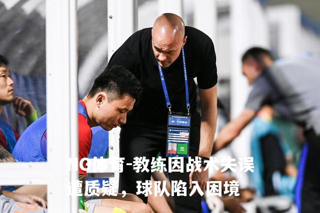 教练因战术失误遭质疑，球队陷入困境