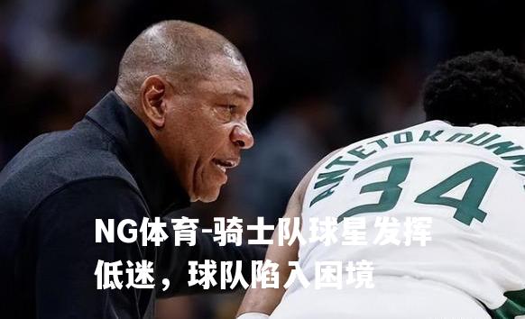 骑士队球星发挥低迷，球队陷入困境