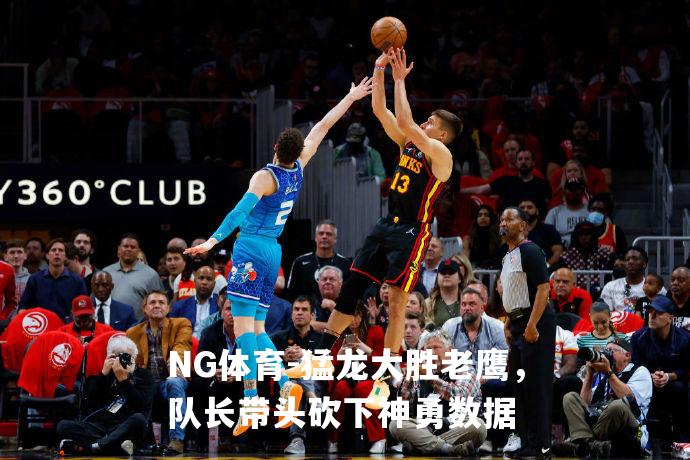 猛龙大胜老鹰，队长带头砍下神勇数据