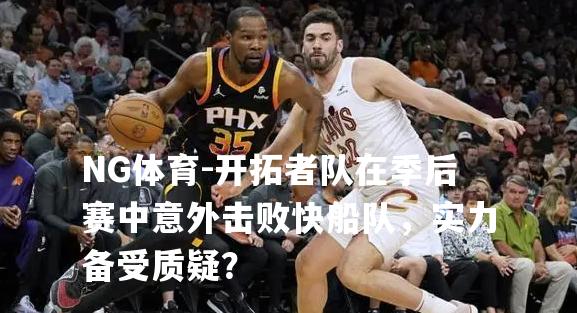 开拓者队在季后赛中意外击败快船队，实力备受质疑？