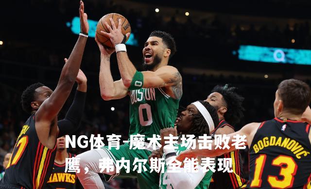 魔术主场击败老鹰，弗内尔斯全能表现