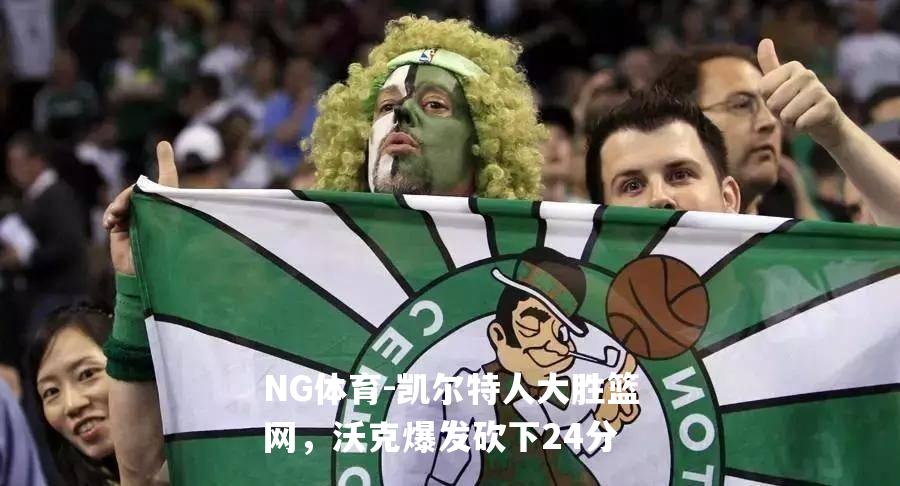 凯尔特人大胜篮网，沃克爆发砍下24分