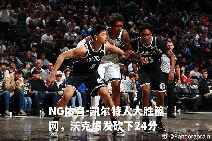 凯尔特人大胜篮网，沃克爆发砍下24分
