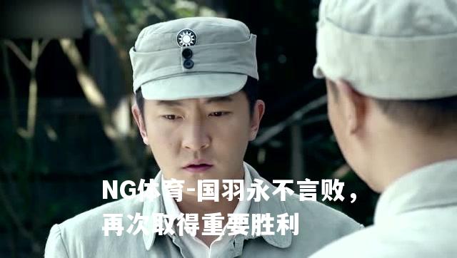 国羽永不言败，再次取得重要胜利