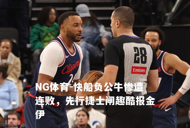 快船负公牛惨遭连败，先行捷士闸趣酷报金伊