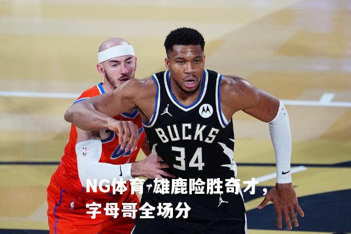 雄鹿险胜奇才，字母哥全场分