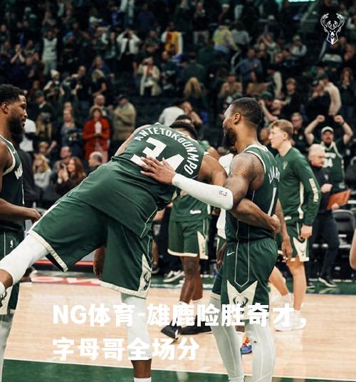 雄鹿险胜奇才，字母哥全场分