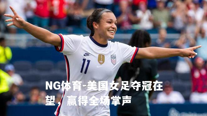 美国女足夺冠在望，赢得全场掌声